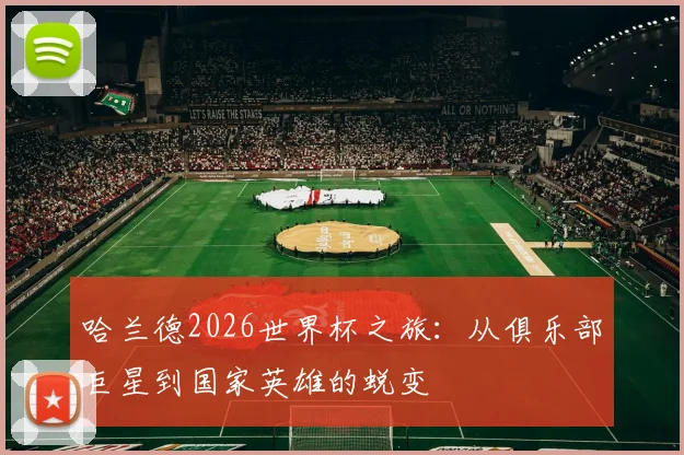 哈兰德2026世界杯之旅：从俱乐部巨星到国家英雄的蜕变