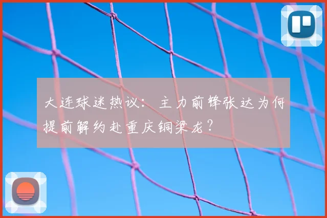 大连球迷热议：主力前锋张达为何提前解约赴重庆铜梁龙？