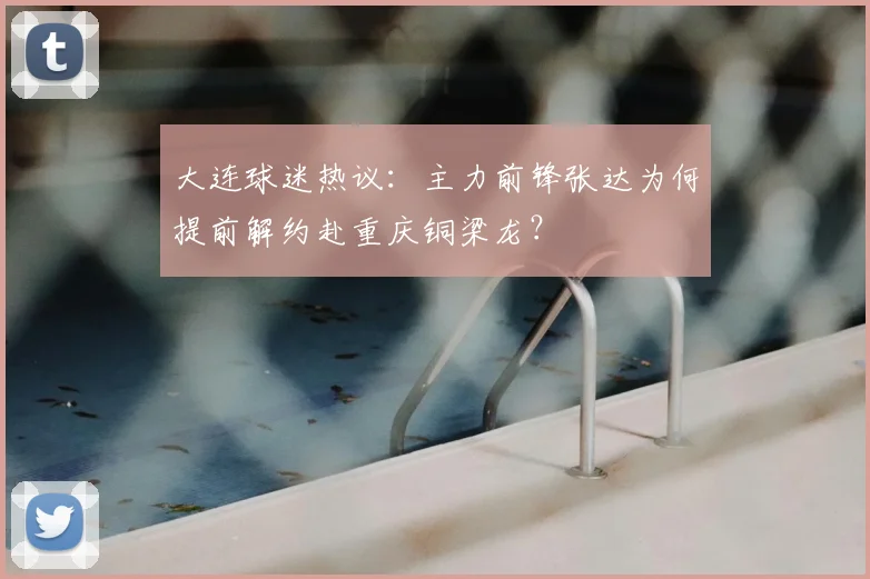 大连球迷热议：主力前锋张达为何提前解约赴重庆铜梁龙？