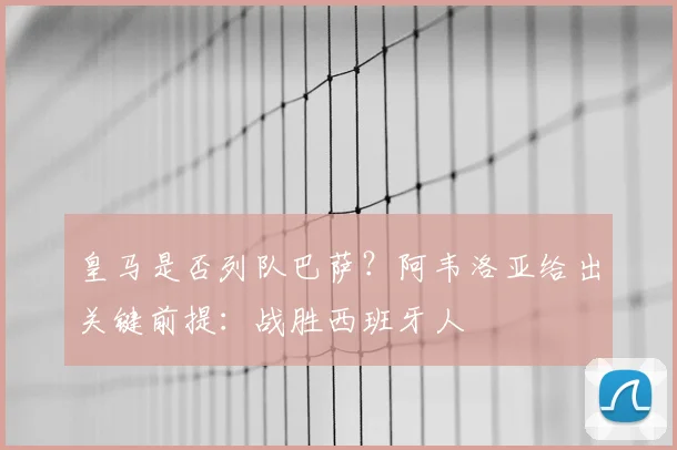 皇马是否列队巴萨？阿韦洛亚给出关键前提：战胜西班牙人