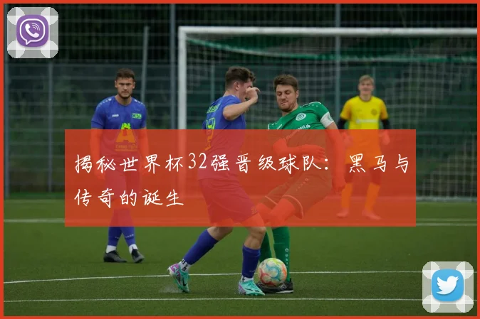 揭秘世界杯32强晋级球队：黑马与传奇的诞生