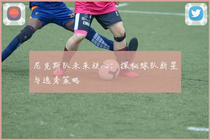 尼克斯队未来核心：探秘球队新星与选秀策略