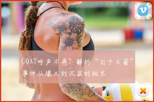 GOAT呼声不再？解析“打个火箭”事件从爆火到沉寂的始末