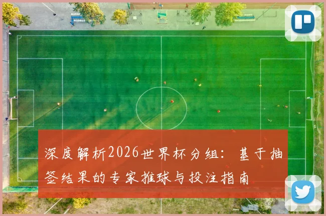 深度解析2026世界杯分组：基于抽签结果的专家推球与投注指南