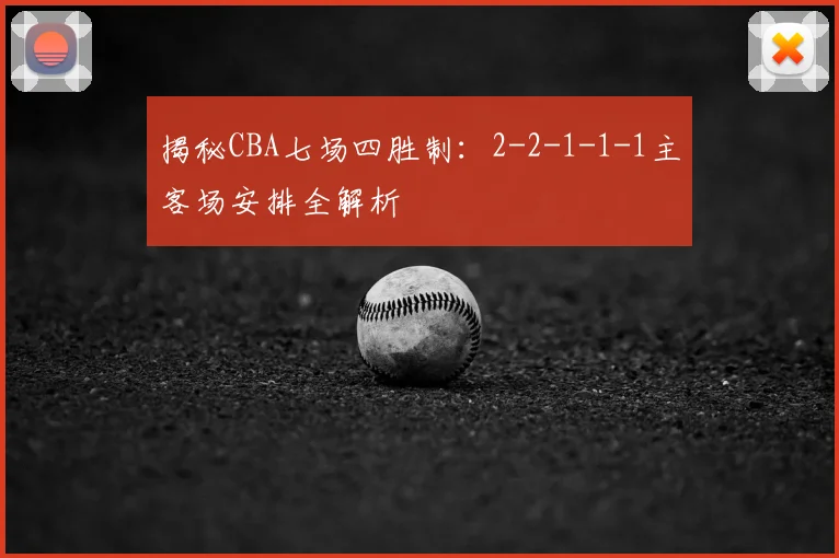 揭秘CBA七场四胜制：2-2-1-1-1主客场安排全解析