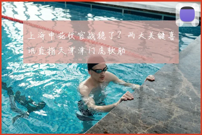 上海申花收官战稳了？两大关键喜讯直指天津津门虎软肋