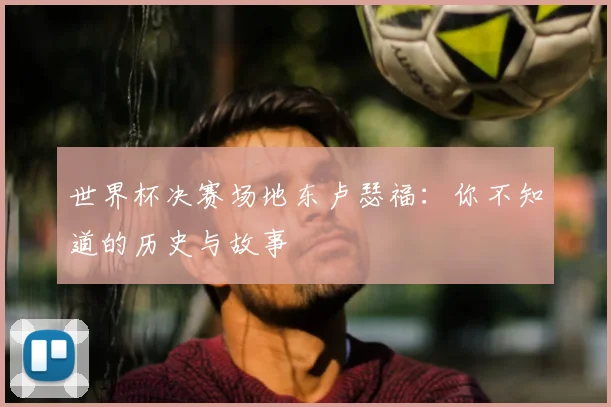 世界杯决赛场地东卢瑟福：你不知道的历史与故事