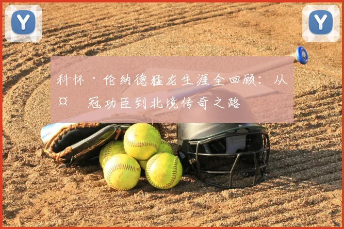 科怀·伦纳德猛龙生涯全回顾:从夺冠功臣到北境传奇之路