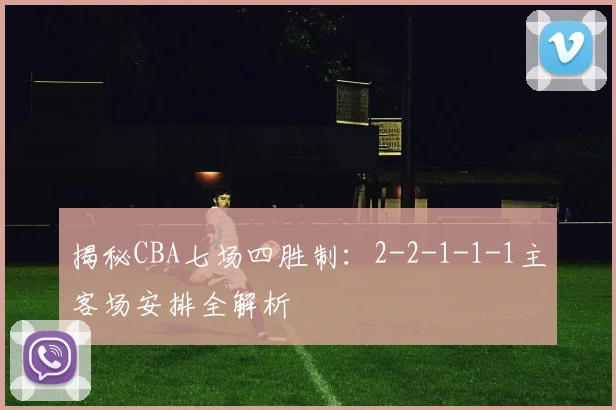 揭秘CBA七场四胜制：2-2-1-1-1主客场安排全解析