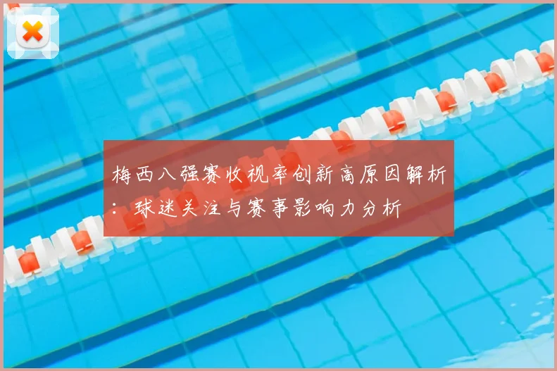 梅西八强赛收视率创新高原因解析：球迷关注与赛事影响力分析
